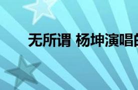 无所谓 杨坤演唱的流行歌曲是什么歌