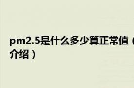 pm2.5是什么多少算正常值（pm2.5正常值是多少相关内容简介介绍）