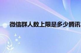 微信群人数上限是多少腾讯官方（微信群人数上限是多少）