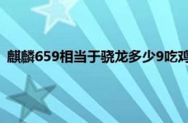 麒麟659相当于骁龙多少9吃鸡卡吗（麒麟659相当于骁龙多少）