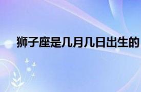 狮子座是几月几日出生的（射手座是几月几日出生的）