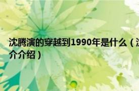 沈腾演的穿越到1990年是什么（沈腾穿越到90年的是什么电影相关内容简介介绍）