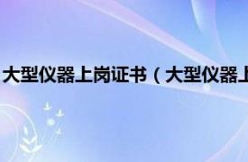 大型仪器上岗证书（大型仪器上岗证报名条件相关内容简介介绍）