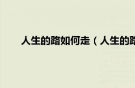 人生的路如何走（人生的路该怎么走相关内容简介介绍）