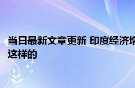 当日最新文章更新 印度经济增长为何能达G20之首 原来真相竟是这样的