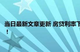 当日最新文章更新 房贷利率下调我的贷款怎么下调 要看贷款方式！