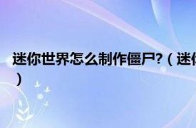 迷你世界怎么制作僵尸?（迷你世界怎么做僵尸相关内容简介介绍）