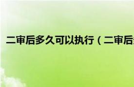 二审后多久可以执行（二审后多久强制执行相关内容简介介绍）