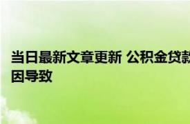 当日最新文章更新 公积金贷款被拒的原因是什么 是以下这三个原因导致