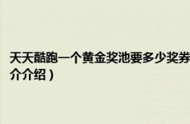 天天酷跑一个黄金奖池要多少奖券（天天酷跑黄金奖池要多少券相关内容简介介绍）