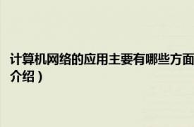 计算机网络的应用主要有哪些方面（计算机网络应用要学什么相关内容简介介绍）