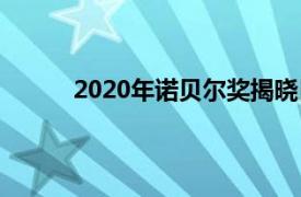 2020年诺贝尔奖揭晓日期（2020年诺贝尔奖）