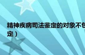 精神疾病司法鉴定的对象不包括下列哪个选项（精神疾病司法鉴定）