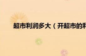 超市利润多大（开超市的利润是多少相关内容简介介绍）