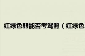 红绿色弱能否考驾照（红绿色弱能考驾照吗相关内容简介介绍）