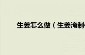 生姜怎么做（生姜淹制作方法相关内容简介介绍）