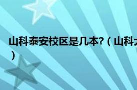 山科泰安校区是几本?（山科大泰安校区是几本相关内容简介介绍）