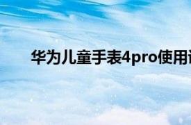 华为儿童手表4pro使用说明（华为儿童手表4 Pro）