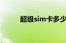 超级sim卡多少钱（超级SIM卡）