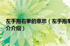 左手抱右拳的意思（左手抱拳和右手抱拳是什么意思相关内容简介介绍）