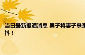 当日最新报道消息 男子将妻子杀害深埋院中15年 埋尸过程曝光令人瑟瑟发抖！