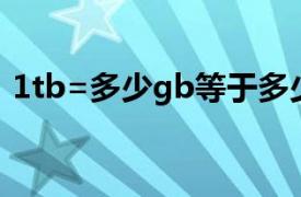 1tb=多少gb等于多少mb（1gb=多少Mb）