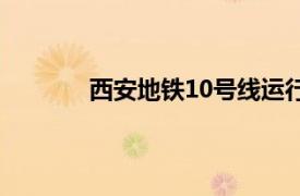 西安地铁10号线运行图（西安全运10号线）