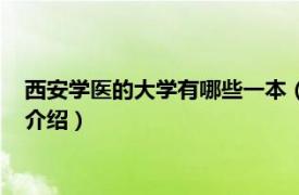 西安学医的大学有哪些一本（西安医科大学是几本相关内容简介介绍）