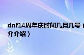 dnf14周年庆时间几月几号（dnf11周年庆几点开始相关内容简介介绍）