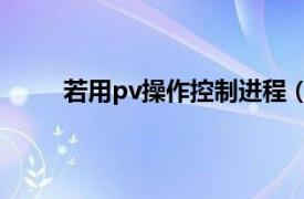 若用pv操作控制进程（pv 进程通信的两种操作）