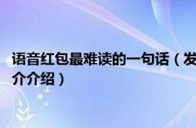 语音红包最难读的一句话（发语音红包最难读的8个字相关内容简介介绍）