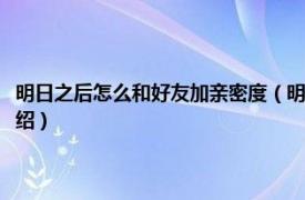 明日之后怎么和好友加亲密度（明日之后怎么加好友亲密度相关内容简介介绍）