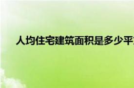 人均住宅建筑面积是多少平方（人均住宅建筑面积是多少）