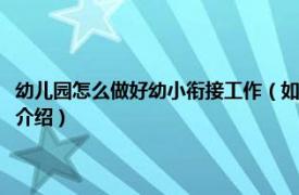 幼儿园怎么做好幼小衔接工作（如何做好幼儿园幼小衔接工作相关内容简介介绍）