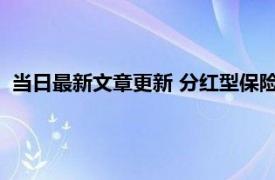 当日最新文章更新 分红型保险最后能拿到本金吗 要视情况来定