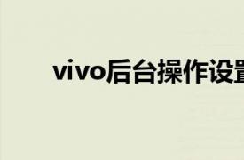 vivo后台操作设置方法相关内容介绍