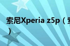 索尼Xperia z5p（索尼Xperia Z5 Premium）