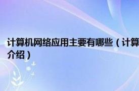 计算机网络应用主要有哪些（计算机网络主要应用于哪些方面相关内容简介介绍）