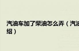 汽油车加了柴油怎么弄（汽油车加了柴油怎么办相关内容简介介绍）