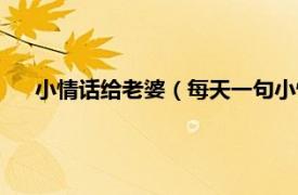 小情话给老婆（每天一句小情话给媳妇相关内容简介介绍）