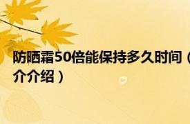 防晒霜50倍能保持多久时间（50倍防晒霜能防晒多久相关内容简介介绍）