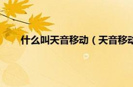 什么叫天音移动（天音移动是什么卡相关内容简介介绍）