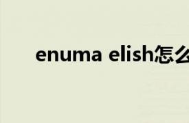 enuma elish怎么读（Enuma elish）