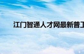 江门智通人才网最新普工招聘网（江门智通人才网）