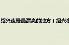 绍兴夜景最漂亮的地方（绍兴夜景游哪里好玩相关内容简介介绍）