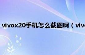 vivox20手机怎么截图啊（vivox20怎么截图相关内容简介介绍）