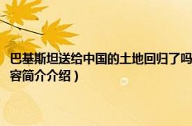 巴基斯坦送给中国的土地回归了吗（巴基斯坦还给中国的土地有多少相关内容简介介绍）