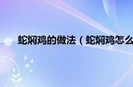 蛇焖鸡的做法（蛇焖鸡怎么做..教教我相关内容简介介绍）