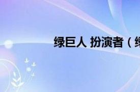 绿巨人 扮演者（绿巨人的扮演者是谁）