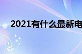 2021有什么最新电影（气 2021年电影）